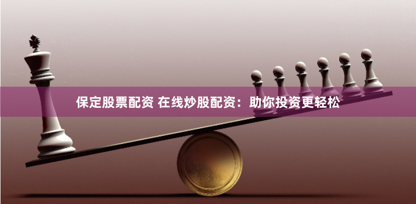 保定股票配资 在线炒股配资：助你投资更轻松