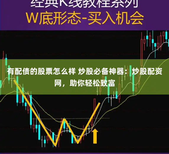 有配债的股票怎么样 炒股必备神器：炒股配资网，助你轻松致富