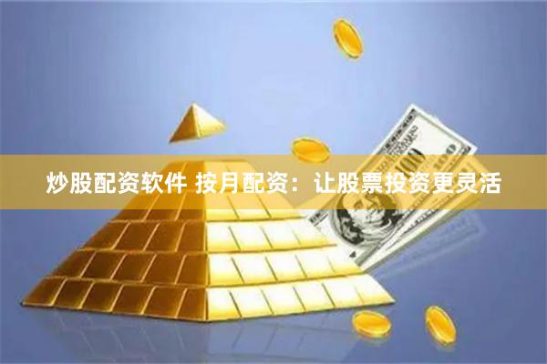 炒股配资软件 按月配资：让股票投资更灵活