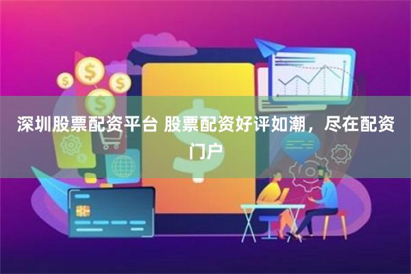 深圳股票配资平台 股票配资好评如潮，尽在配资门户