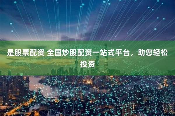 是股票配资 全国炒股配资一站式平台，助您轻松投资