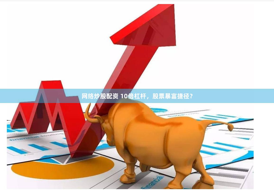 网络炒股配资 10倍杠杆，股票暴富捷径？