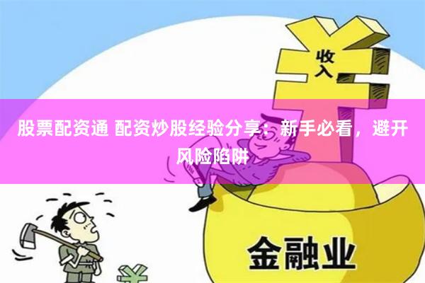 股票配资通 配资炒股经验分享：新手必看，避开风险陷阱
