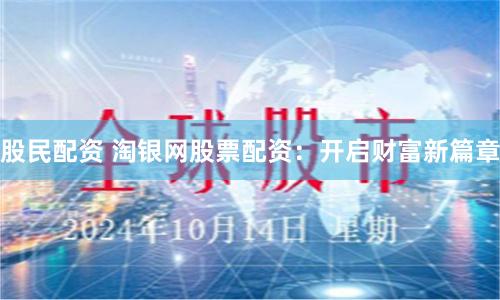股民配资 淘银网股票配资：开启财富新篇章