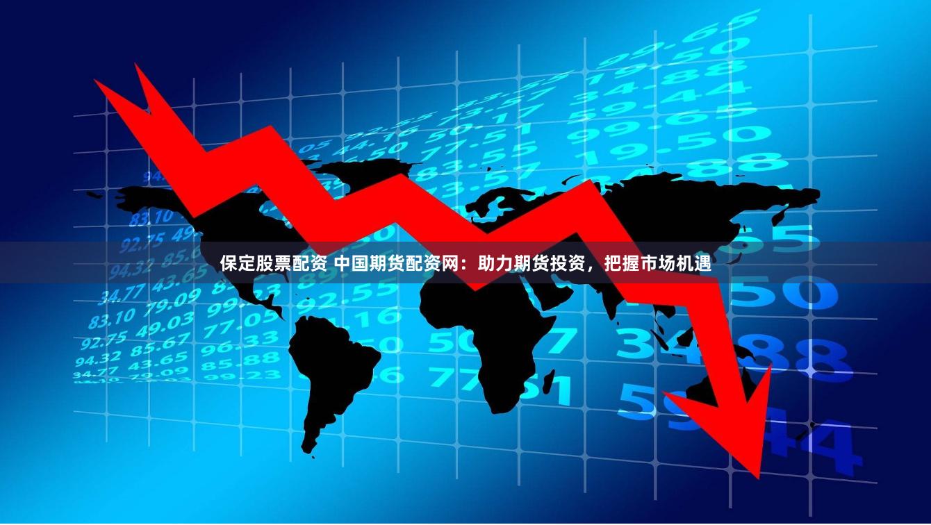 保定股票配资 中国期货配资网：助力期货投资，把握市场机遇