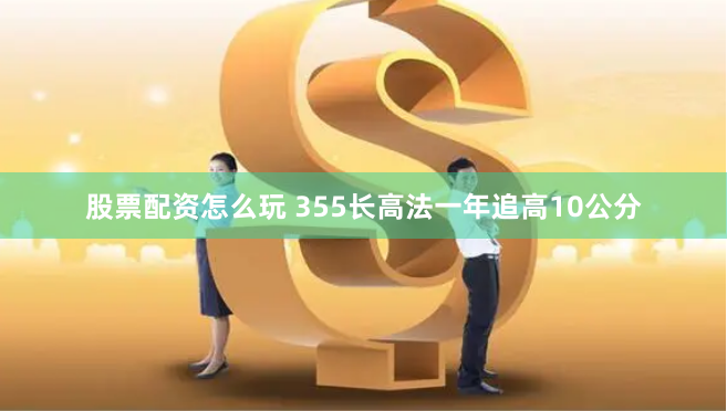 股票配资怎么玩 355长高法一年追高10公分
