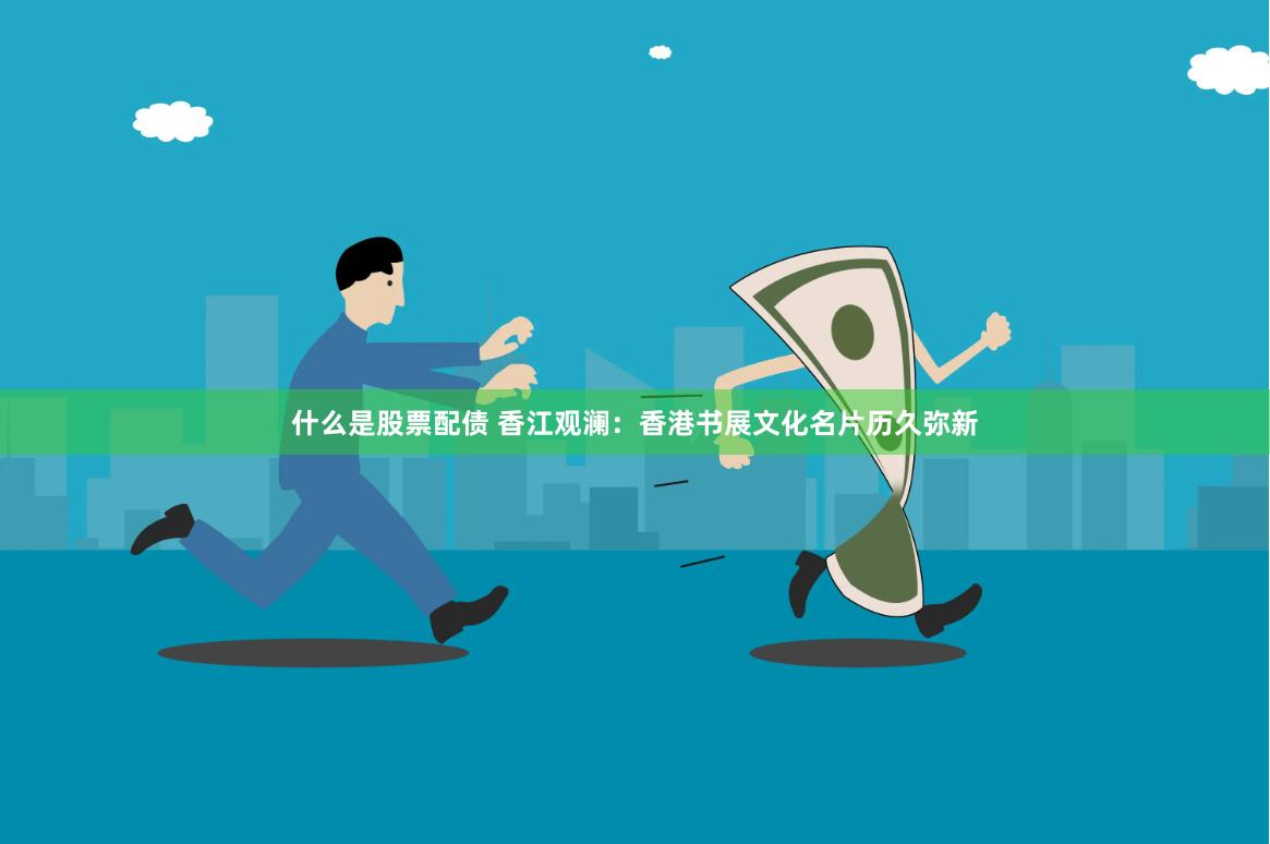 什么是股票配债 香江观澜：香港书展文化名片历久弥新