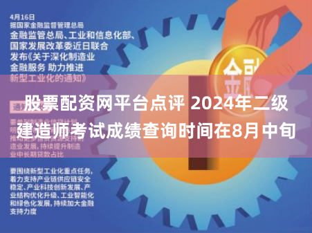 股票配资网平台点评 2024年二级建造师考试成绩查询时间在8月中旬