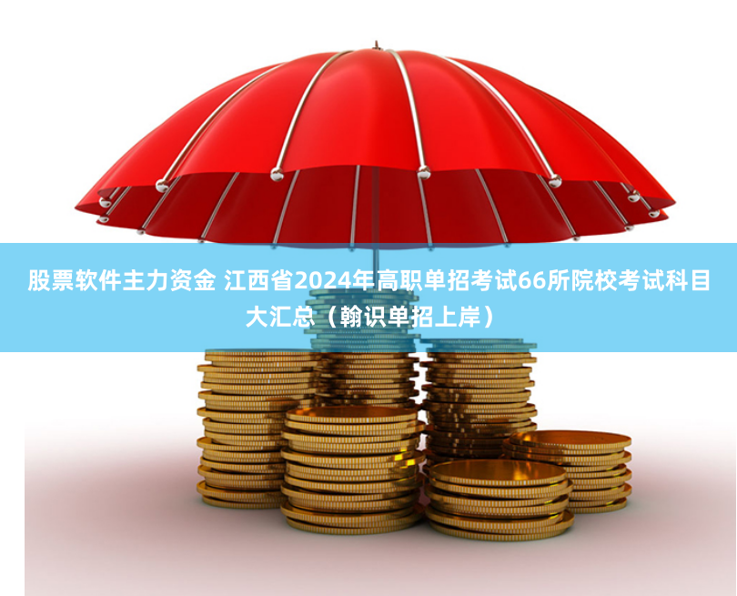 股票软件主力资金 江西省2024年高职单招考试66所院校考试科目大汇总（翰识单招上岸）