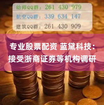专业股票配资 蓝黛科技：接受浙商证券等机构调研