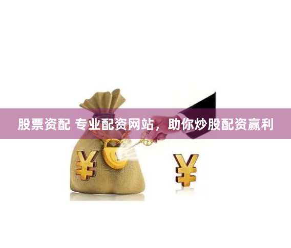 股票资配 专业配资网站，助你炒股配资赢利