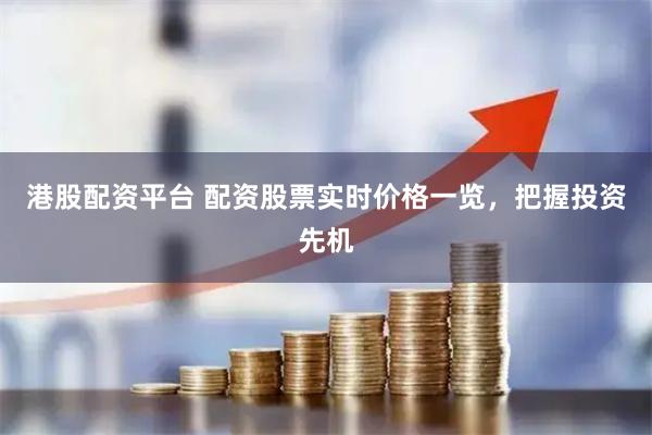 港股配资平台 配资股票实时价格一览，把握投资先机