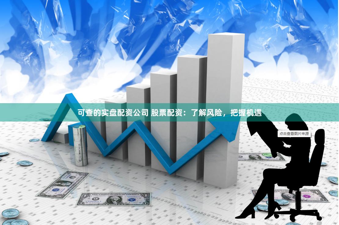 可查的实盘配资公司 股票配资：了解风险，把握机遇