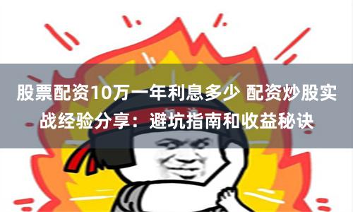股票配资10万一年利息多少 配资炒股实战经验分享:避坑指南和收益秘诀
