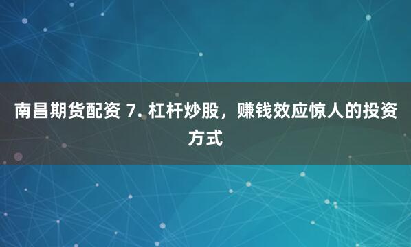 南昌期货配资 7. 杠杆炒股，赚钱效应惊人的投资方式