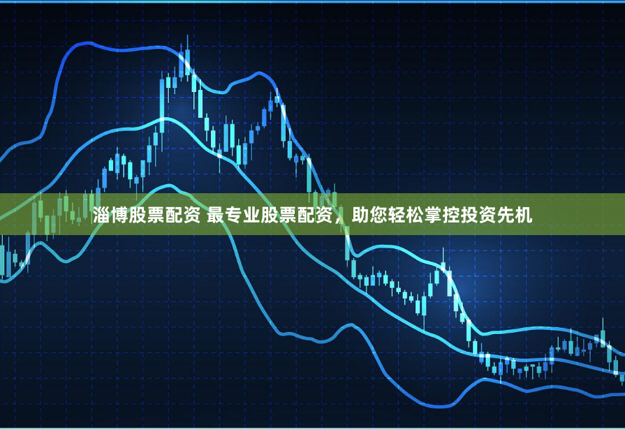 淄博股票配资 最专业股票配资，助您轻松掌控投资先机