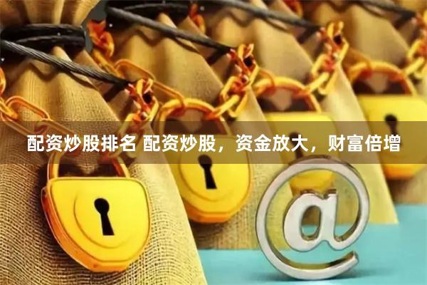 配资炒股排名 配资炒股，资金放大，财富倍增