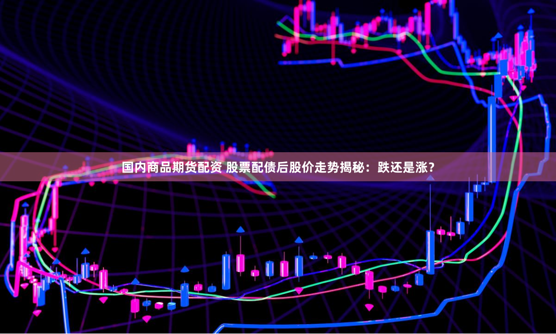 国内商品期货配资 股票配债后股价走势揭秘：跌还是涨？