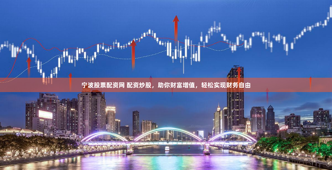 宁波股票配资网 配资炒股，助你财富增值，轻松实现财务自由