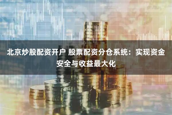 北京炒股配资开户 股票配资分仓系统：实现资金安全与收益最大化