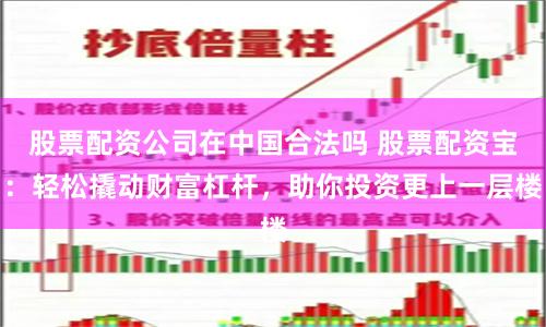 股票配资公司在中国合法吗 股票配资宝：轻松撬动财富杠杆，助你投资更上一层楼