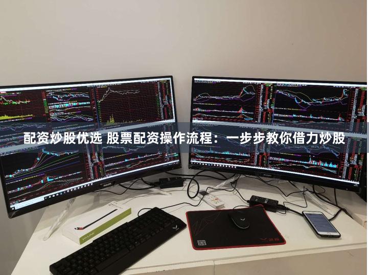 配资炒股优选 股票配资操作流程：一步步教你借力炒股