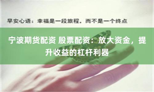 宁波期货配资 股票配资：放大资金，提升收益的杠杆利器