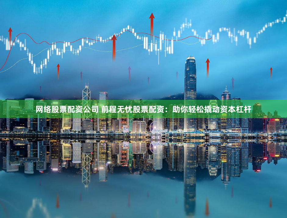 网络股票配资公司 前程无忧股票配资:助你轻松撬动资本杠杆