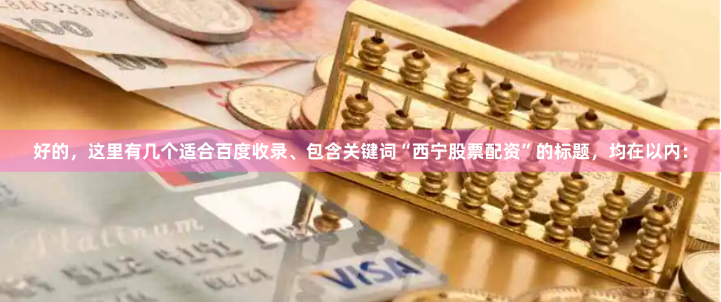 好的，这里有几个适合百度收录、包含关键词“西宁股票配资”的标题，均在以内：