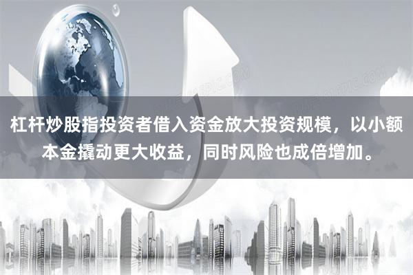 杠杆炒股指投资者借入资金放大投资规模，以小额本金撬动更大收益，同时风险也成倍增加。