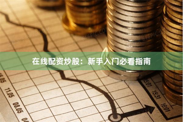 在线配资炒股：新手入门必看指南