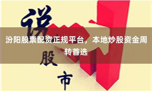 汾阳股票配资正规平台，本地炒股资金周转首选