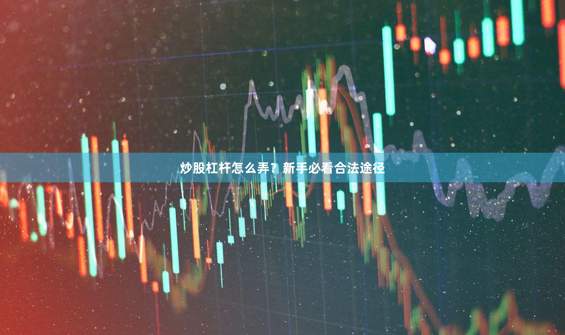 炒股杠杆怎么弄？新手必看合法途径