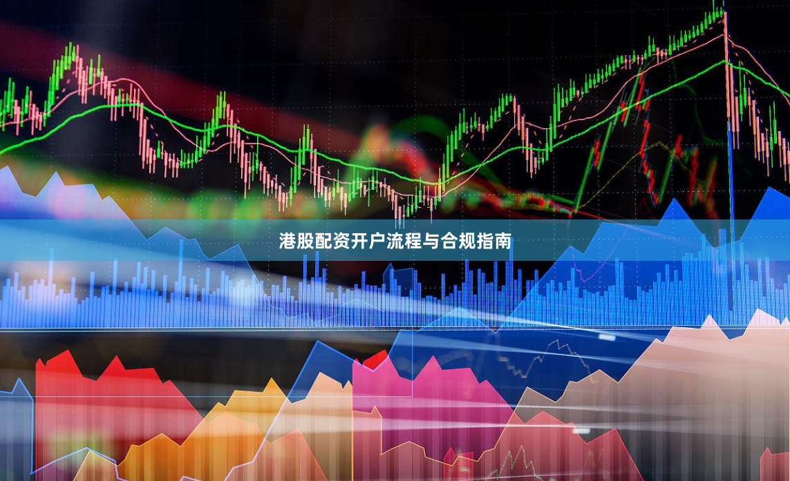 港股配资开户流程与合规指南