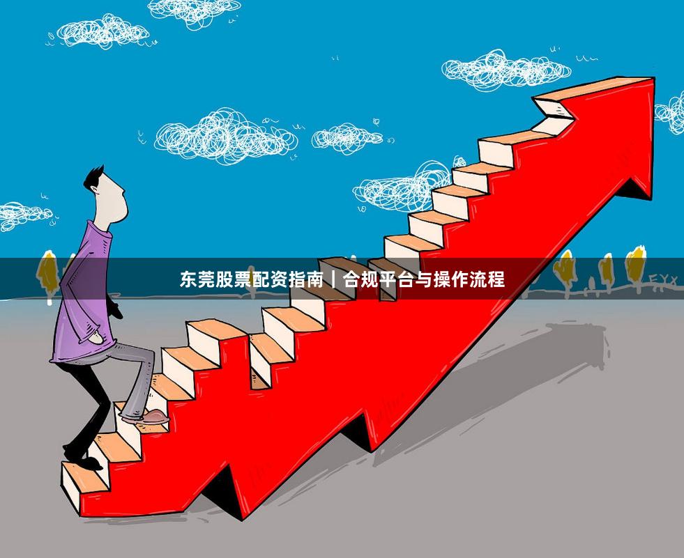 东莞股票配资指南｜合规平台与操作流程