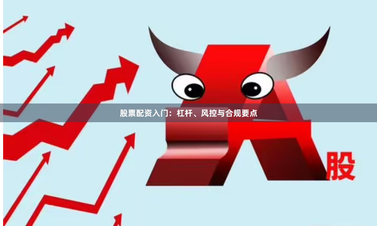 股票配资入门:杠杆、风控与合规要点