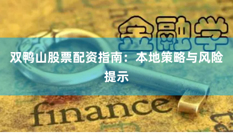 双鸭山股票配资指南：本地策略与风险提示
