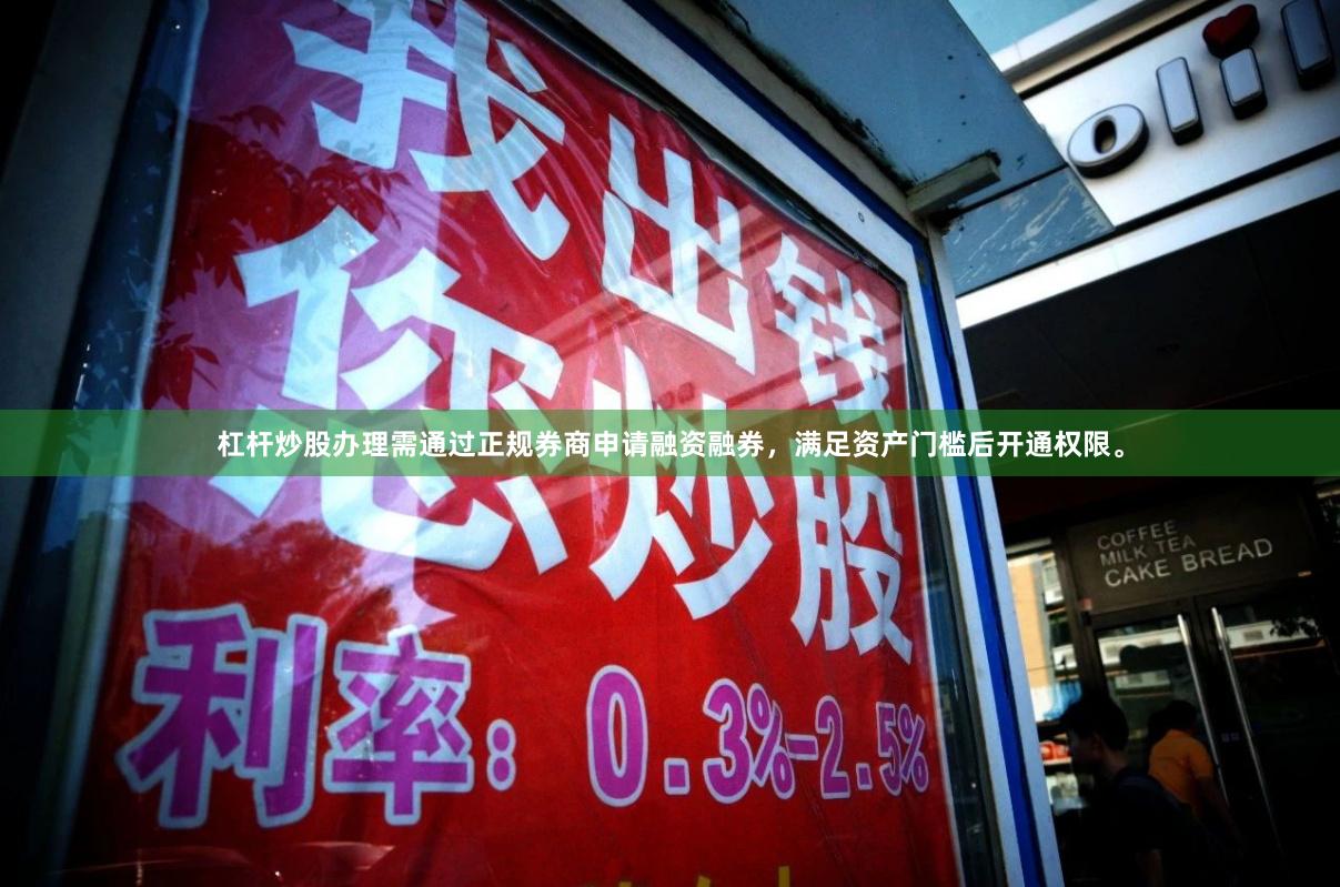 杠杆炒股办理需通过正规券商申请融资融券，满足资产门槛后开通权限。