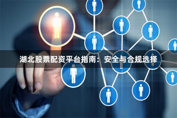 湖北股票配资平台指南：安全与合规选择