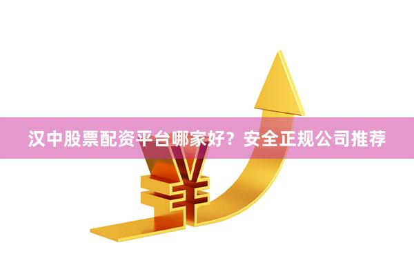 汉中股票配资平台哪家好？安全正规公司推荐
