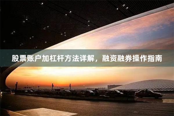 股票账户加杠杆方法详解，融资融券操作指南