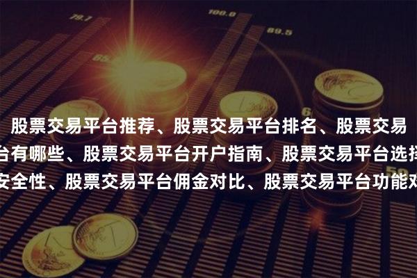 股票交易平台推荐、股票交易平台排名、股票交易平台评测、股票交易平台有哪些、股票交易平台开户指南、股票交易平台选择技巧、股票交易平台安全性、股票交易平台佣金对比、股票交易平台功能对比、股票交易平台新手教程、股票交易平台下载、股票交易平台APP、股票交易平台用户体验、股票交易平台费率、股票交易平台技术服务、股票交易平台数据分析、股票交易平台实时行情、股票交易平台策略工具、股票交易平台社区交流、股票交易平台教程、股票交易平台常见问题、股票交易平台资金安全、股票交易平台监管、股票交易平台规则、股票交易平台出入金、股票交易平台杠杆、股票交易平台模拟交易、股票交易平台融资融券、股票交易平台打新、股票交易平台知识