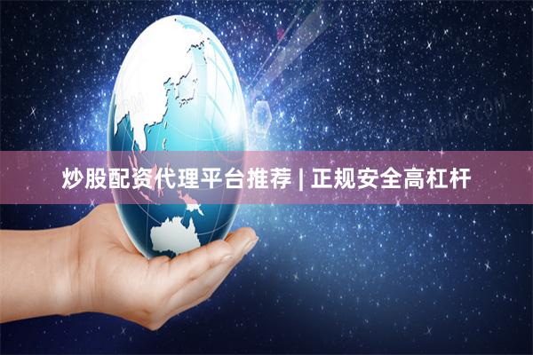 炒股配资代理平台推荐 | 正规安全高杠杆