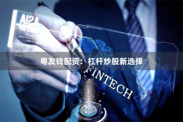 粤友钱配资：杠杆炒股新选择