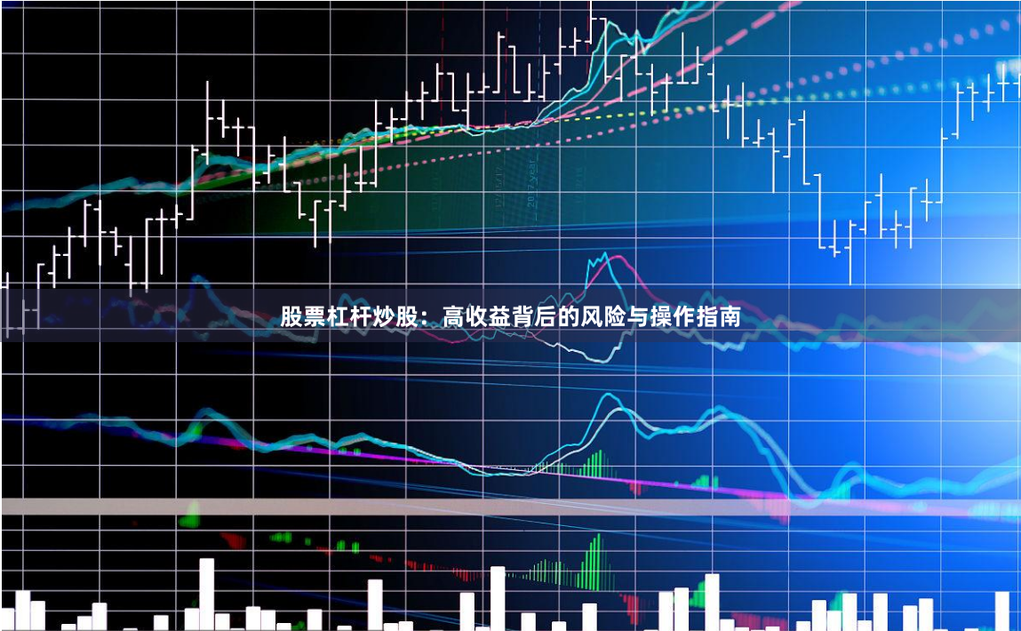 股票杠杆炒股：高收益背后的风险与操作指南