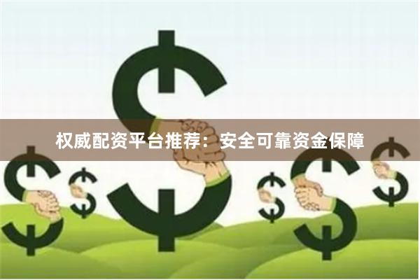 权威配资平台推荐：安全可靠资金保障