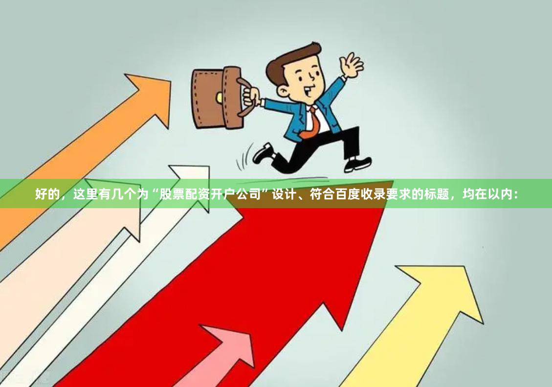 好的，这里有几个为“股票配资开户公司”设计、符合百度收录要求的标题，均在以内：