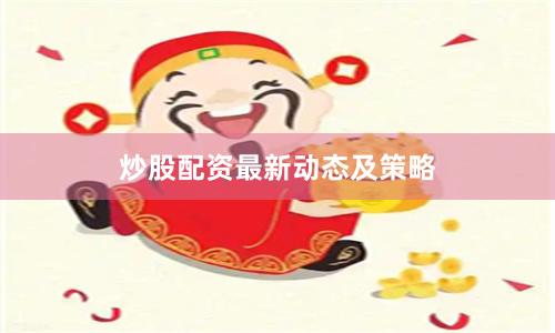 炒股配资最新动态及策略