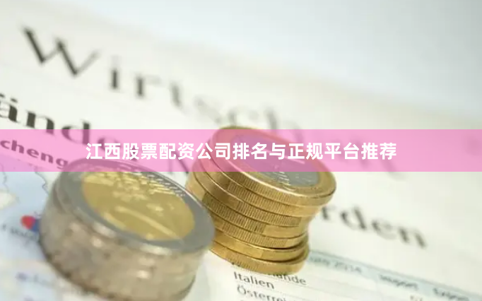 江西股票配资公司排名与正规平台推荐