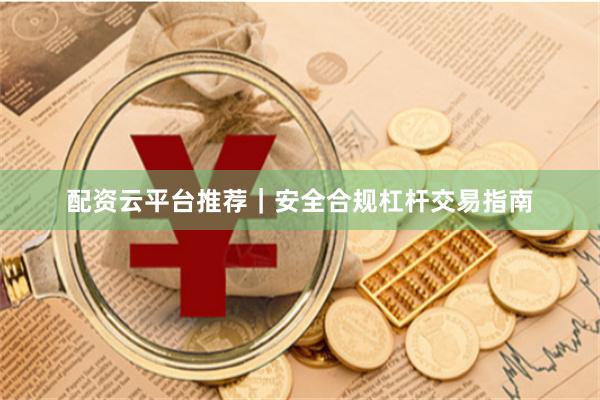 配资云平台推荐|安全合规杠杆交易指南